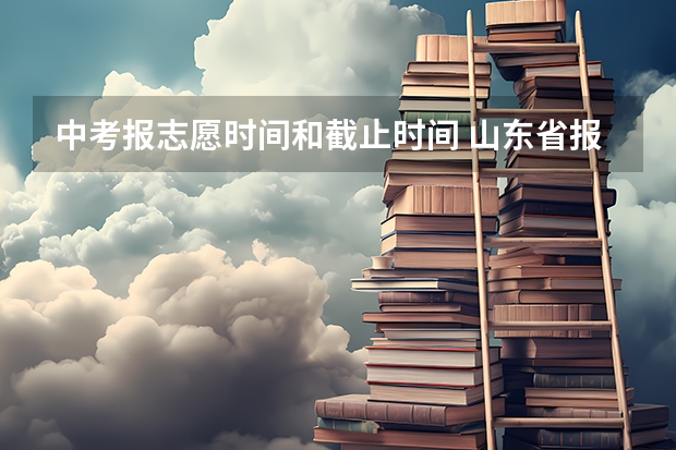 中考报志愿时间和截止时间 山东省报志愿时间和截止时间