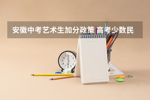 安徽中考艺术生加分政策 高考少数民族加分政策