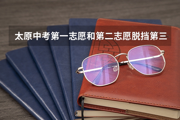 太原中考第一志愿和第二志愿脱挡第三志愿容易被录取吗？