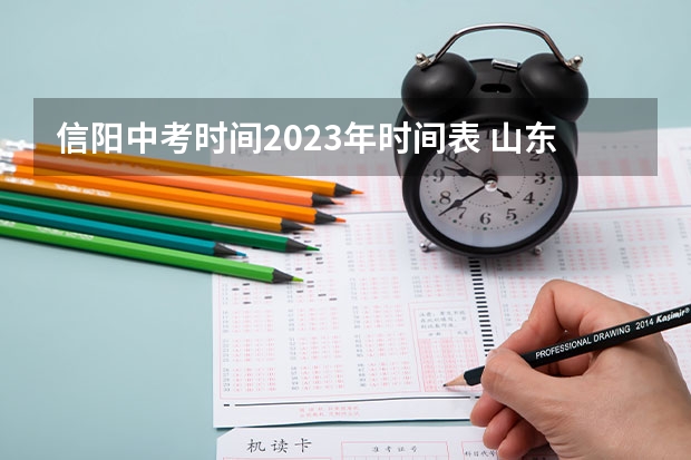 信阳中考时间2023年时间表 山东省中考志愿是平行志愿还是？
