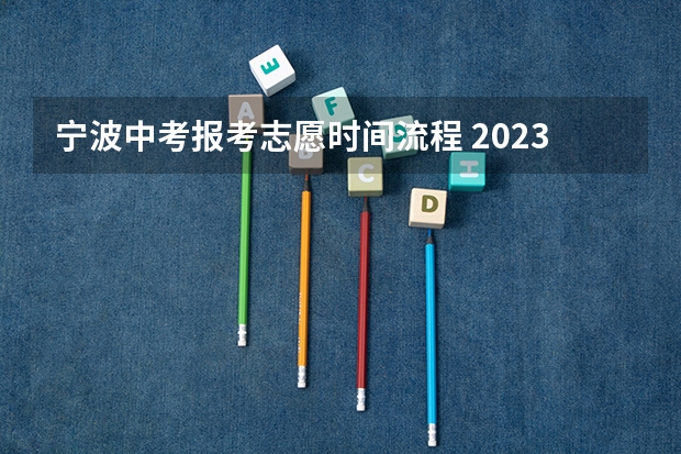 宁波中考报考志愿时间流程 2023年宁波中考分数排名4000名区间的志愿填报