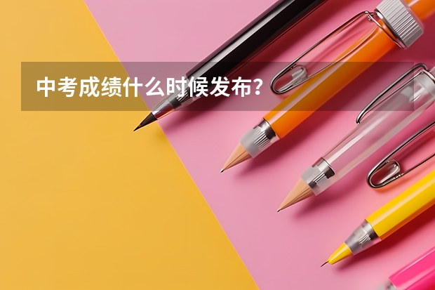 中考成绩什么时候发布？