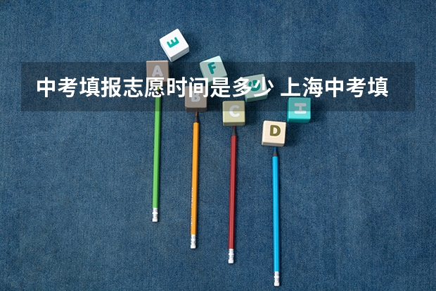 中考填报志愿时间是多少 上海中考填报志愿时间