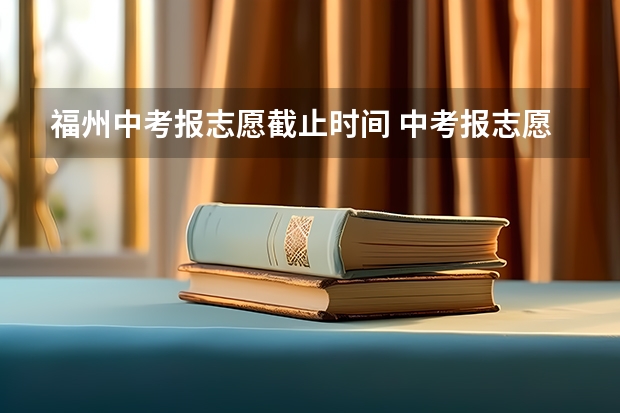 福州中考报志愿截止时间 中考报志愿时间和截止时间