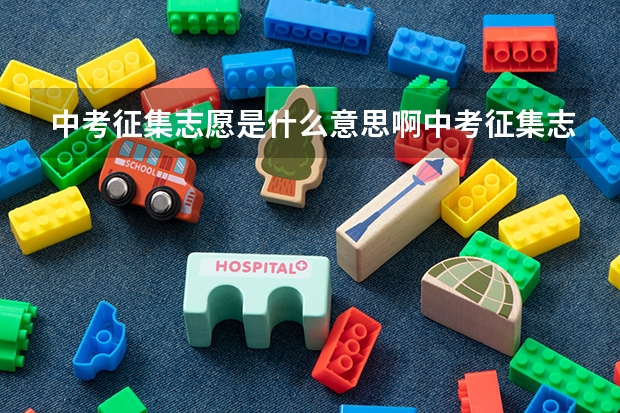 中考征集志愿是什么意思啊中考征集志愿的解释