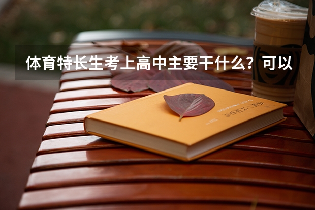 体育特长生考上高中主要干什么？可以不再练体育了嘛？