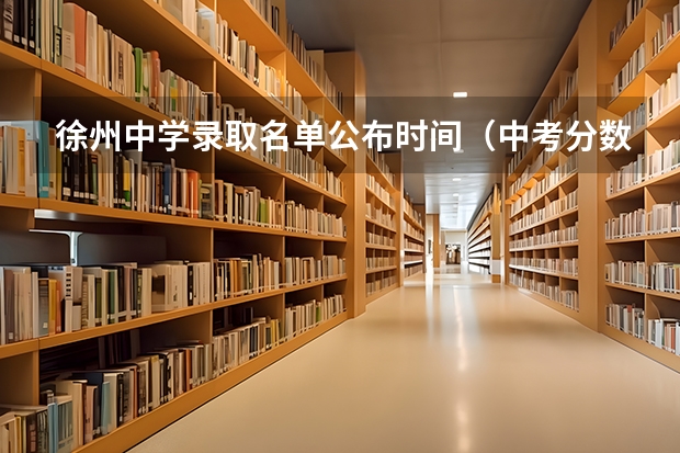 徐州中学录取名单公布时间（中考分数查询）