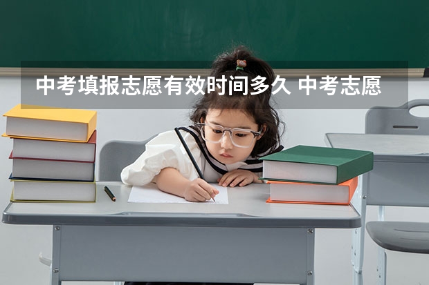 中考填报志愿有效时间多久 中考志愿截止时间2023