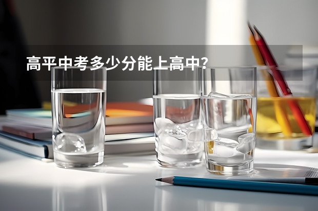 高平中考多少分能上高中？