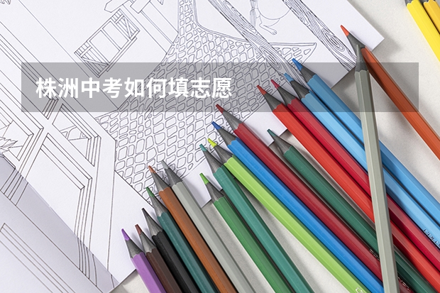 株洲中考如何填志愿