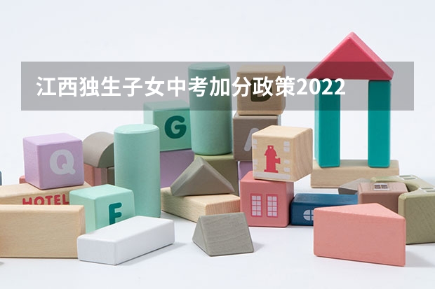 江西独生子女中考加分政策2022 中考照顾加分政策