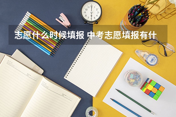 志愿什么时候填报 中考志愿填报有什么技巧