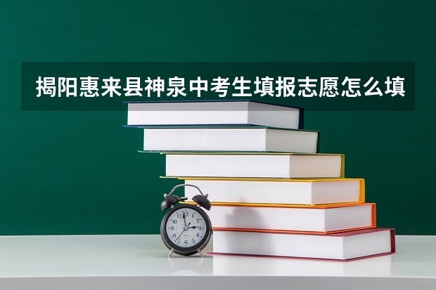揭阳惠来县神泉中考生填报志愿怎么填