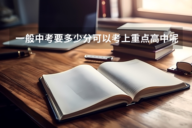 一般中考要多少分可以考上重点高中呢?