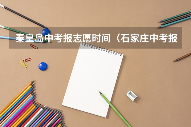 秦皇岛中考报志愿时间（石家庄中考报志愿时间2023）