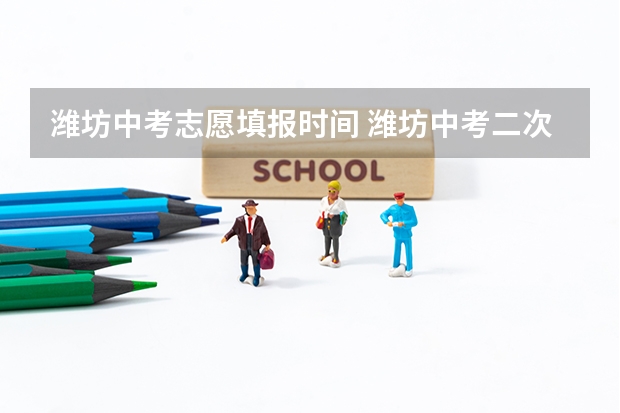 潍坊中考志愿填报时间 潍坊中考二次志愿时间