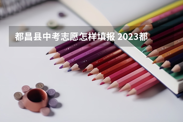 都昌县中考志愿怎样填报 2023都昌中考分数线公布时间