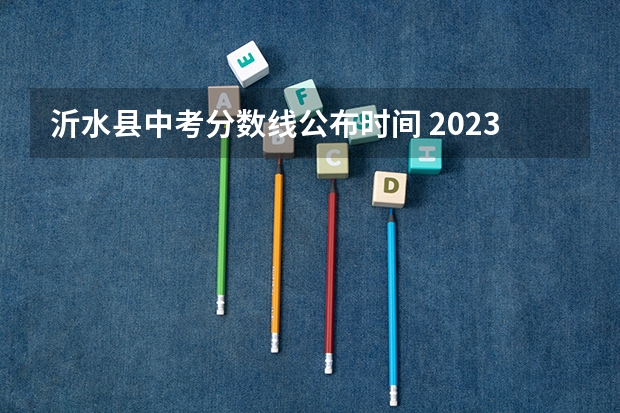 沂水县中考分数线公布时间 2023年沂水中考录取人数