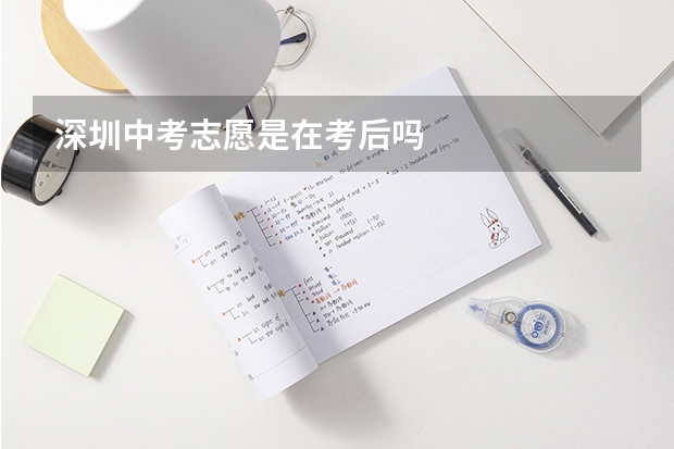 深圳中考志愿是在考后吗