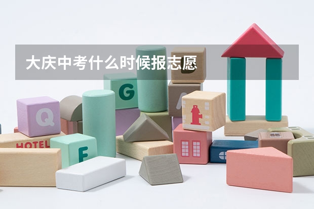 大庆中考什么时候报志愿