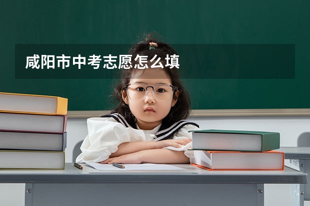 咸阳市中考志愿怎么填