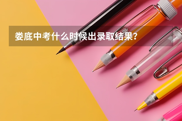 娄底中考什么时候出录取结果？