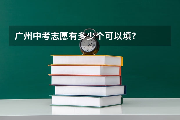 广州中考志愿有多少个可以填？