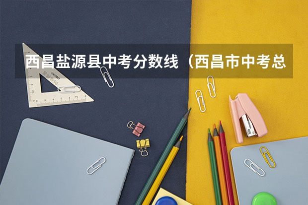 西昌盐源县中考分数线（西昌市中考总分是850还是900）