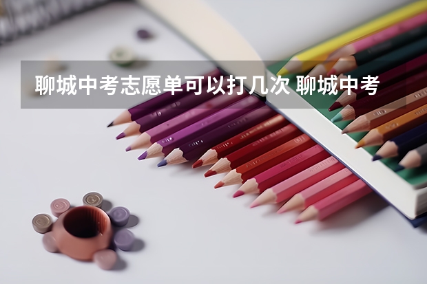 聊城中考志愿单可以打几次 聊城中考报志愿时间