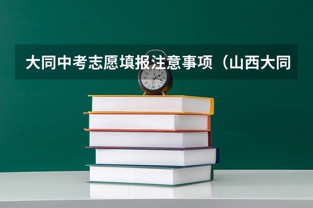 大同中考志愿填报注意事项（山西大同中考网上填报志愿公告）