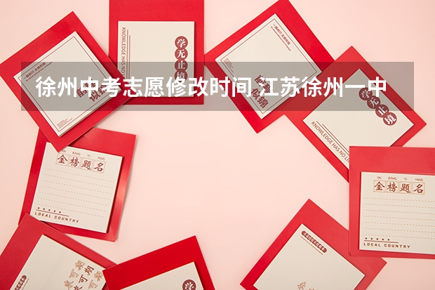 徐州中考志愿修改时间 江苏徐州一中普高招生重要信息公告
