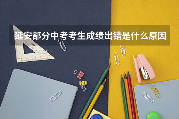 延安部分中考考生成绩出错是什么原因呢？
